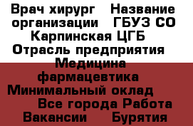 Врач-хирург › Название организации ­ ГБУЗ СО Карпинская ЦГБ › Отрасль предприятия ­ Медицина, фармацевтика › Минимальный оклад ­ 30 000 - Все города Работа » Вакансии   . Бурятия респ.